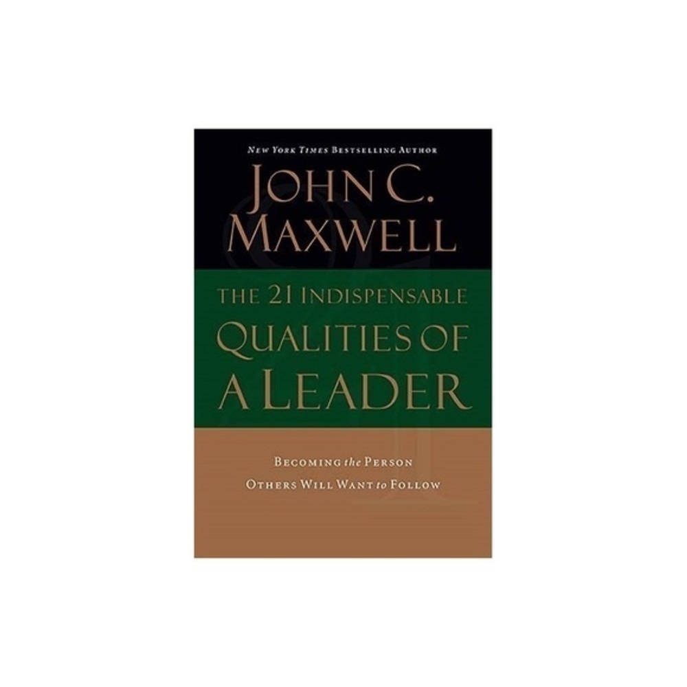 The 21 Indispensable Qualities of a Leader by John C. Maxwell
